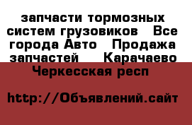запчасти тормозных систем грузовиков - Все города Авто » Продажа запчастей   . Карачаево-Черкесская респ.